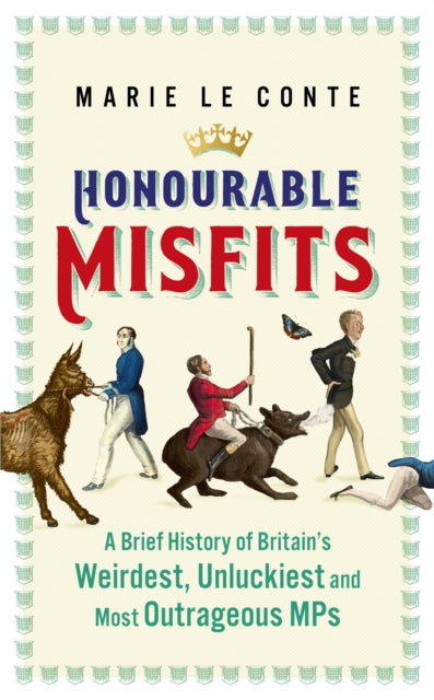 Honourable Misfits - A Brief History of Britain's Weirdest, Unluckiest and Most Outrageous MPs