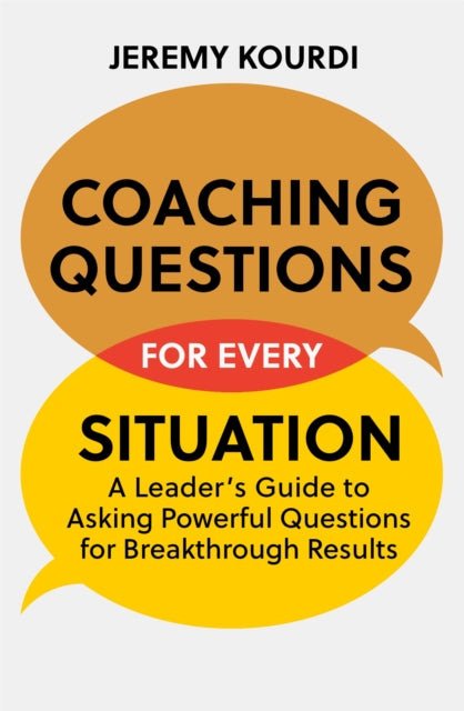 Coaching Questions for Every Situation - A Leader's Guide to Asking Powerful Questions for Breakthrough Results