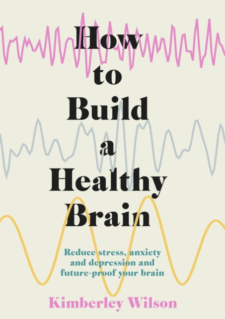 How to Build a Healthy Brain - Reduce stress, anxiety and depression and future-proof your brain