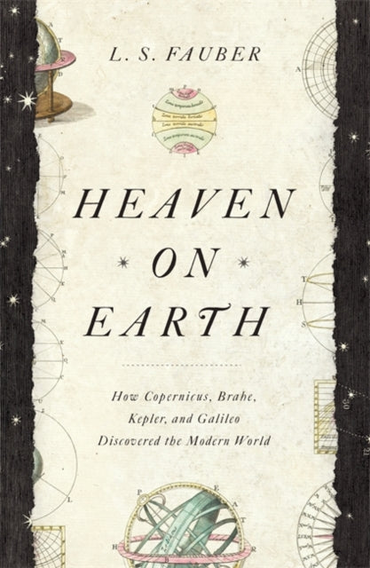 Heaven on Earth - How Copernicus, Brahe, Kepler, and Galileo Discovered the Modern World