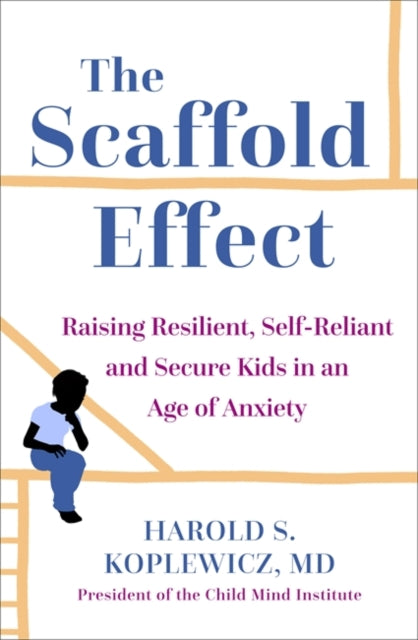 The Scaffold Effect - Raising Resilient, Self-Reliant and Secure Kids in an Age of Anxiety