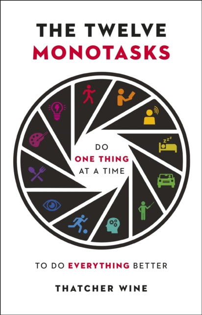 The Twelve Monotasks - Do One Thing At A Time To Do Everything Better