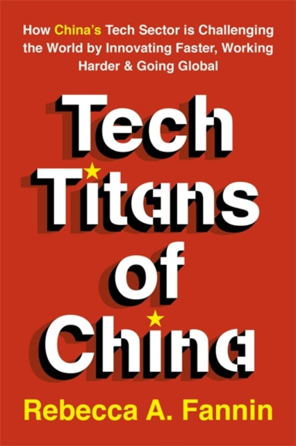 Tech Titans of China - How China's Tech Sector is Challenging the World by Innovating Faster, Working Harder & Going Global