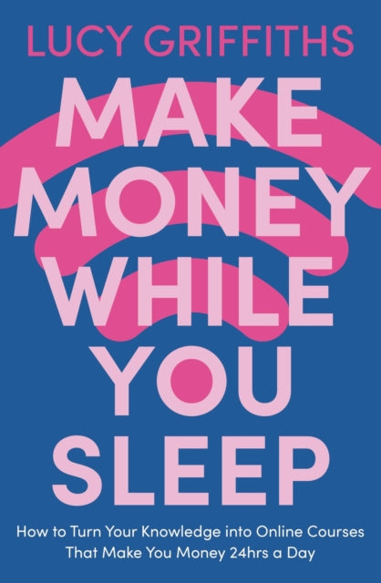 Make Money While You Sleep - How to Turn Your Knowledge into Online Courses That Make You Money 24hrs a Day