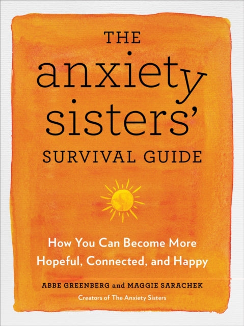 The Anxiety Sisters' Survival Guide - How You Can Become More Hopeful, Connected, and Happy