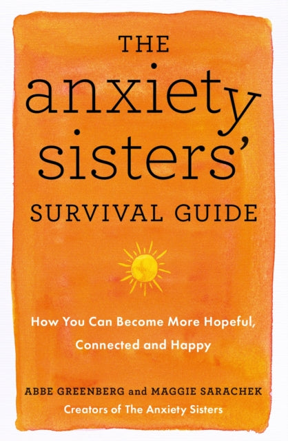 The Anxiety Sisters' Survival Guide - How You Can Become More Hopeful, Connected, and Happy