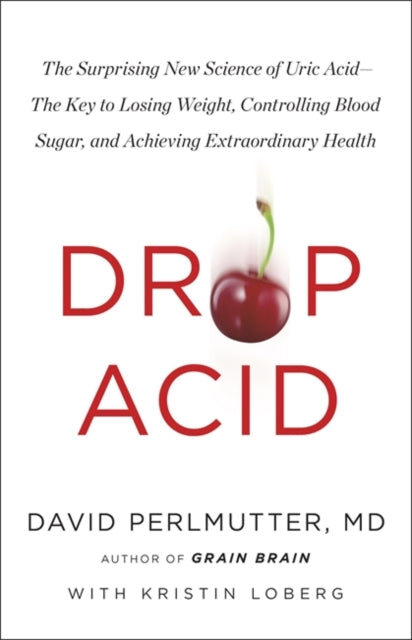 Drop Acid - The Surprising New Science of Uric Acid - The Key to Losing Weight, Controlling Blood Sugar and Achieving Extraordinary Health