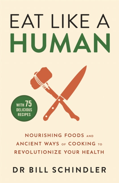 Eat Like a Human - Nourishing Foods and Ancient Ways of Cooking to Revolutionise Your Health