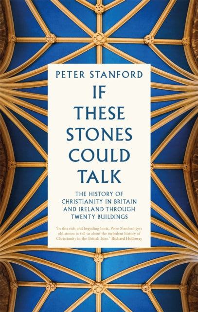 If These Stones Could Talk - The History of Christianity in Britain and Ireland through Twenty Buildings