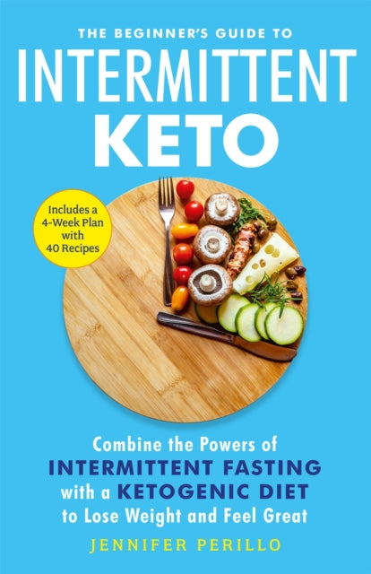 The Beginner's Guide to Intermittent Keto - Combine the Powers of Intermittent Fasting with a Ketogenic Diet to Lose Weight and Feel Great