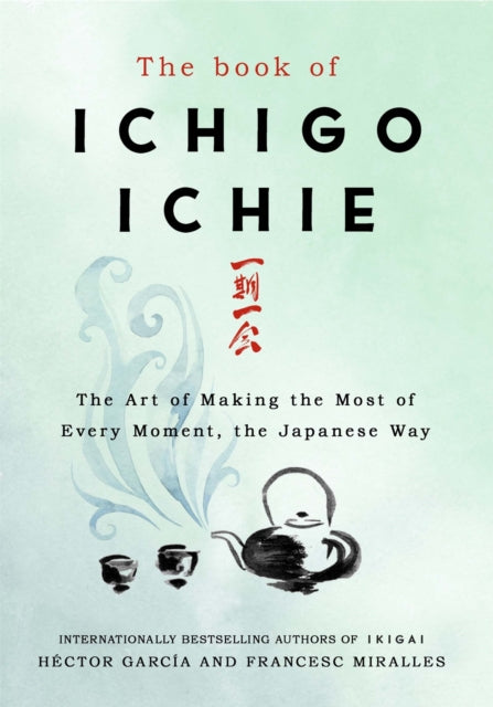 The Book of Ichigo Ichie - The Art of Making the Most of Every Moment, the Japanese Way