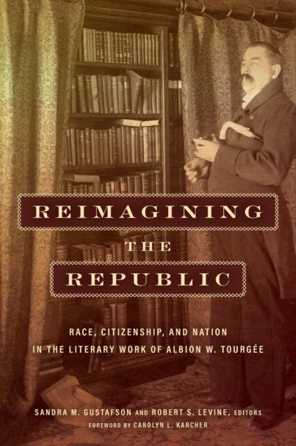 Reimagining the Republic - Race, Citizenship, and Nation in the Literary Work of Albion W. Tourgee