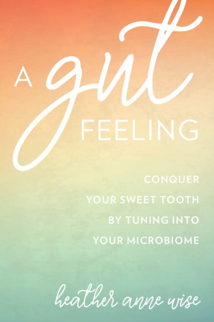 A Gut Feeling: Conquer Your Sweet Tooth by Tuning Into Your Microbiome