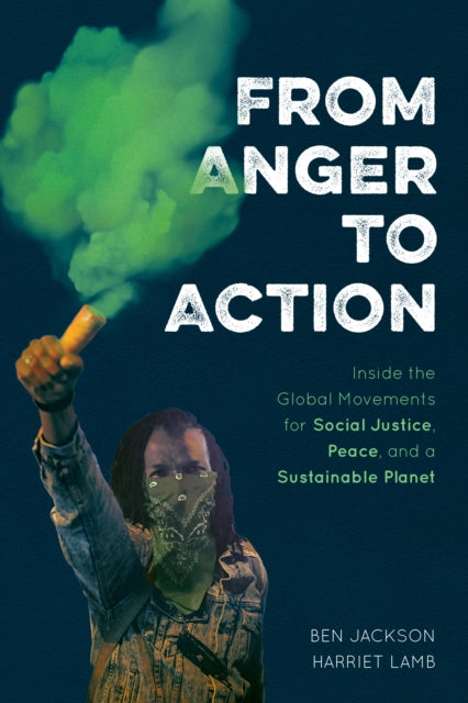 From Anger to Action - Inside the Global Movements for Social Justice, Peace, and a Sustainable Planet