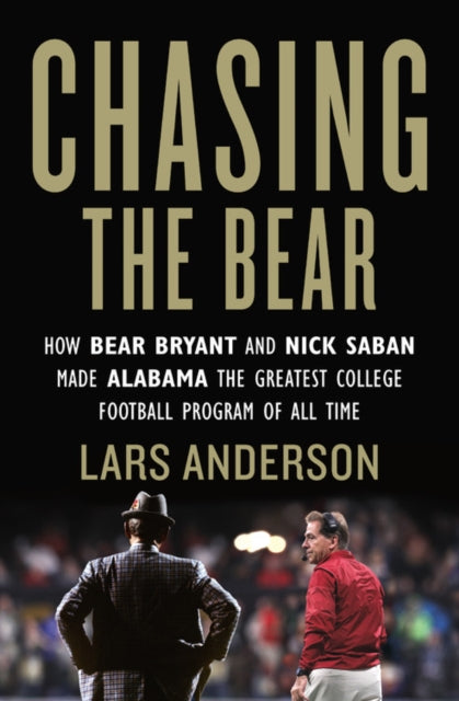 Chasing the Bear - How Bear Bryant and Nick Saban Made Alabama the Greatest College Football Program of All Time