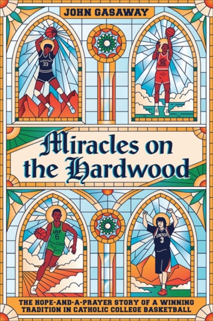 Miracles on the Hardwood - The Hope-and-a-Prayer Story of a Winning Tradition in Catholic College Basketball