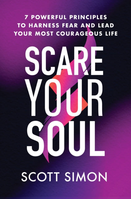 Scare Your Soul - 7 Powerful Principles to Harness Fear and Lead Your Most Courageous Life