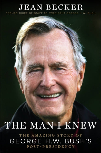 The Man I Knew - The Amazing Comeback Story of George H.W. Bush's Post-Presidency