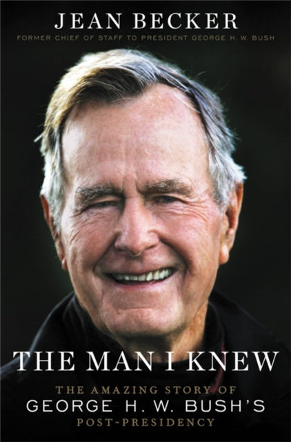 The Man I Knew - The Amazing Story of George H. W. Bush's Post-Presidency