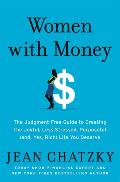 Women with Money - The Judgment-Free Guide to Creating the Joyful, Less Stressed, Purposeful (and Yes, Rich) Life You Deserve