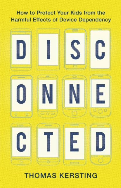 Disconnected - How to Protect Your Kids from the Harmful Effects of Device Dependency