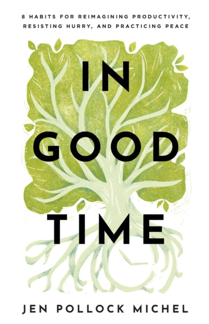 In Good Time – 8 Habits for Reimagining Productivity, Resisting Hurry, and Practicing Peace