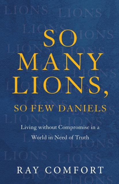 So Many Lions, So Few Daniels – Living without Compromise in a World in Need of Truth