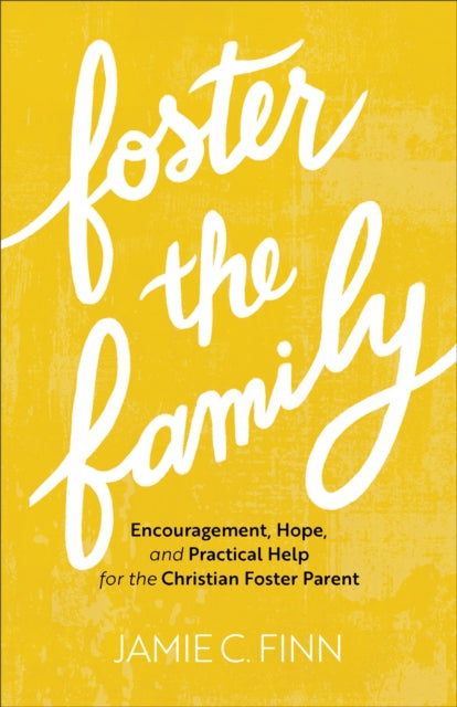 Foster the Family – Encouragement, Hope, and Practical Help for the Christian Foster Parent