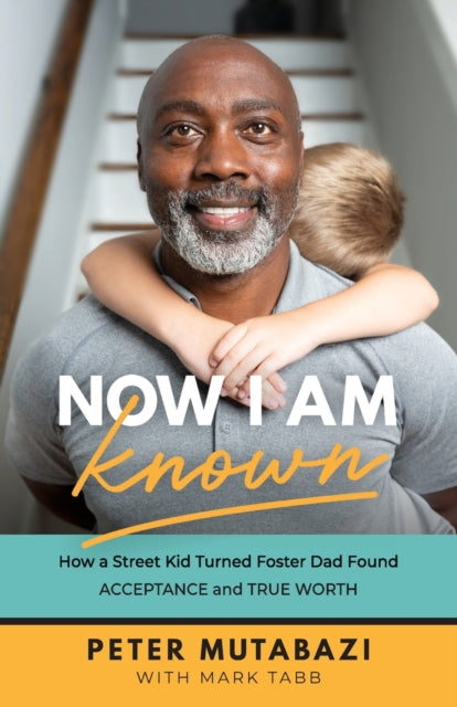 Now I Am Known – How a Street Kid Turned Foster Dad Found Acceptance and True Worth