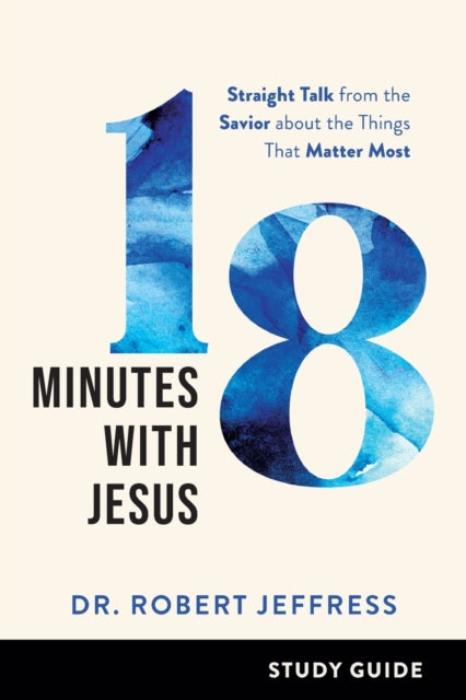 18 Minutes with Jesus Study Guide – Straight Talk from the Savior about the Things That Matter Most