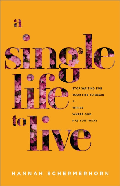 Single Life to Live – Stop Waiting for Your Life to Begin and Thrive Where God Has You Today