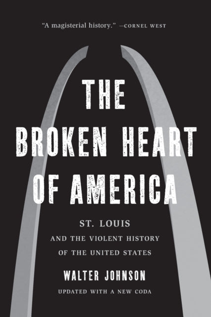 The Broken Heart of America : St. Louis and the Violent History of the United States