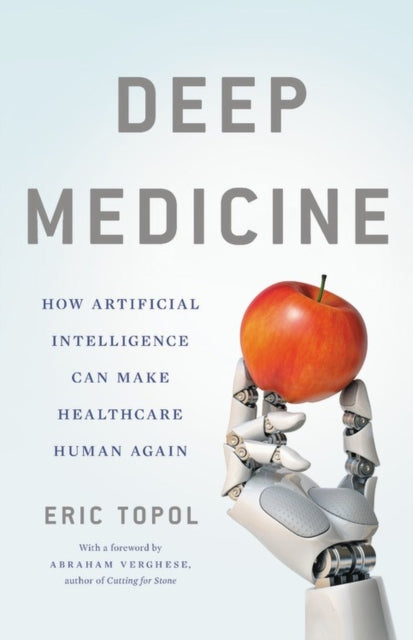 Deep Medicine - How Artificial Intelligence Can Make Healthcare Human Again
