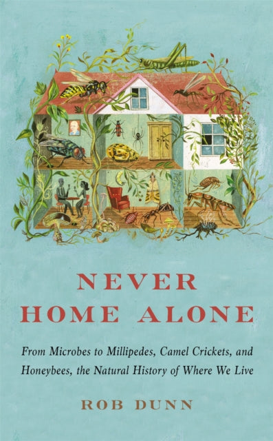 Never Home Alone - From Microbes to Millipedes, Camel Crickets, and Honeybees, the Natural History of Where We Live