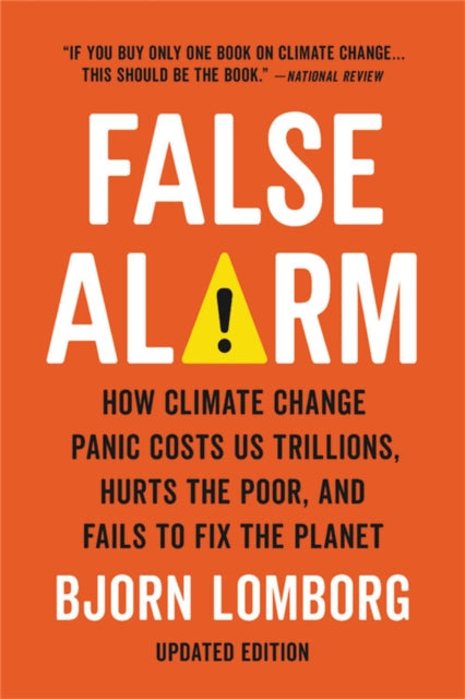 False Alarm - How Climate Change Panic Costs Us Trillions, Hurts the Poor, and Fails to Fix the Planet