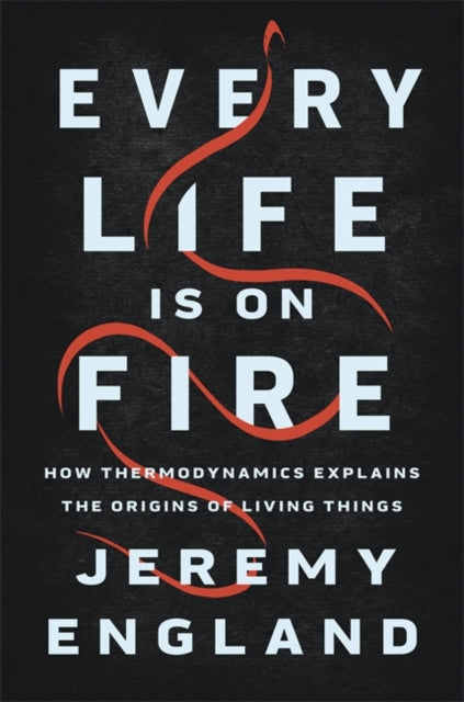Every Life Is On Fire - How Thermodynamics Explains the Origins of Living Things