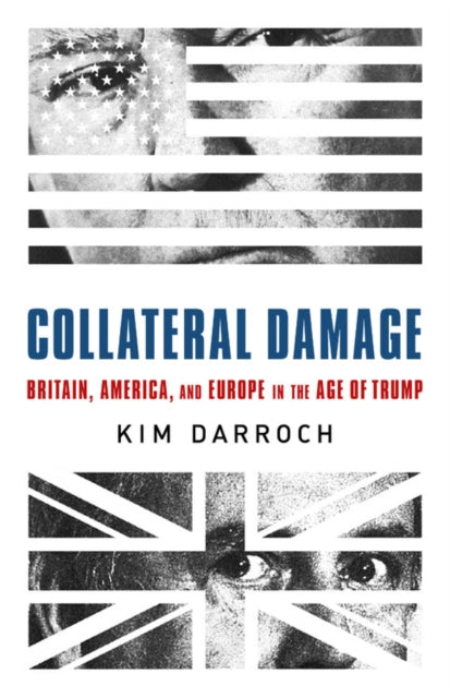 Collateral Damage - Britain, America, and Europe in the Age of Trump