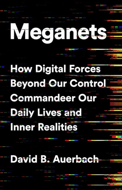 Meganets - How Digital Forces Beyond Our Control  Commandeer Our Daily Lives and Inner Realities