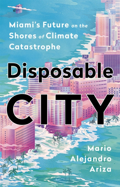 Disposable City - Miami's Future on the Shores of Climate Catastrophe