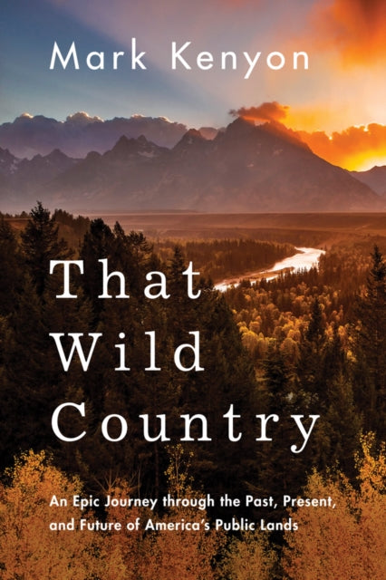 That Wild Country - An Epic Journey through the Past, Present, and Future of America's Public Lands