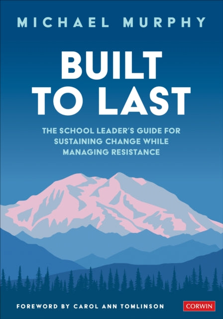 Built to Last - The School Leader's Guide for Sustaining Change While Managing Resistance