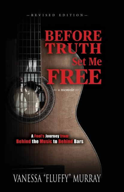 Before Truth Set Me Free - A Fool's Journey from Behind the Music to Behind Bars