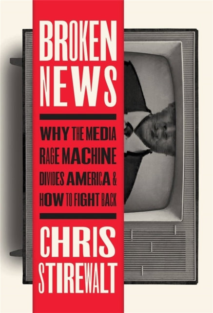 Broken News - Why the Media Rage Machine Divides America and How to Fight Back