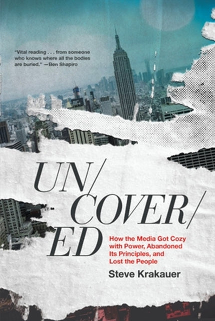 Uncovered - How the Media Got Cozy With Power, Abandoned its Principles, and Lost the People