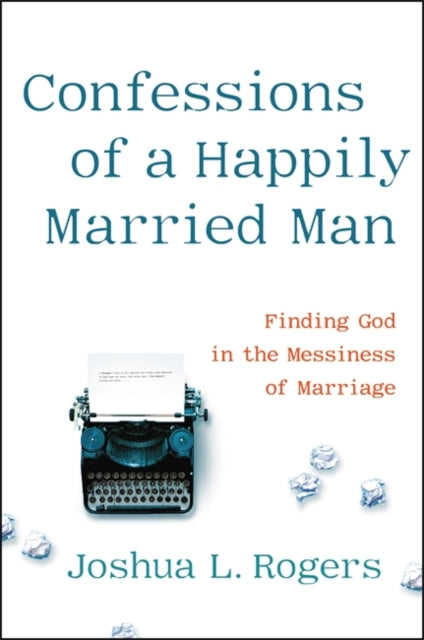 Confessions of a Happily Married Man - Finding God in the Messiness of Marriage