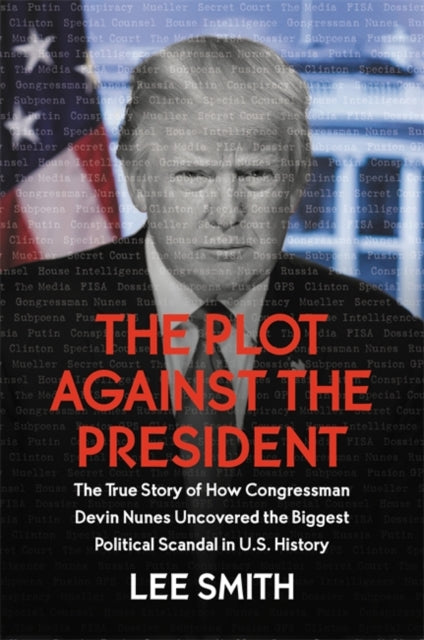 The Plot Against the President - The True Story of How Congressman Devin Nunes Uncovered the Biggest Political Scandal in U.S. History