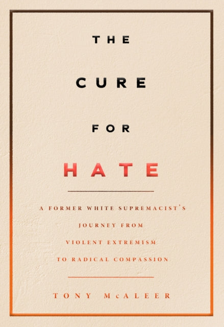 The Cure For Hate - A Former White Supremacist's Journey from Violent Extremism to Radical Compassion