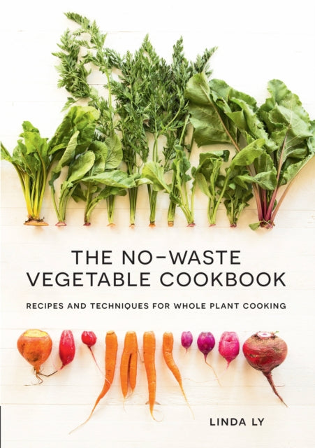 The No-Waste Vegetable Cookbook - Recipes and Techniques for Whole Plant Cooking