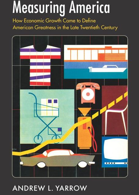 Measuring America: How Economic Growth Came to Define American Greatness in the Late Twentieth Century