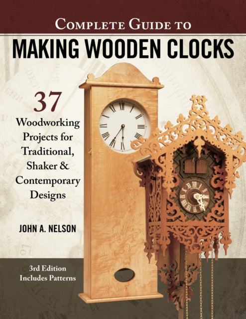 Complete Guide to Making Wood Clocks, 3rd Edition - 37 Woodworking Projects for Traditional, Shaker & Contemporary Designs